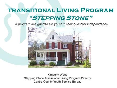 Transitional Living Program “Stepping Stone” A program designed to aid youth in their quest for independence. Kimberly Wood Stepping Stone Transitional.