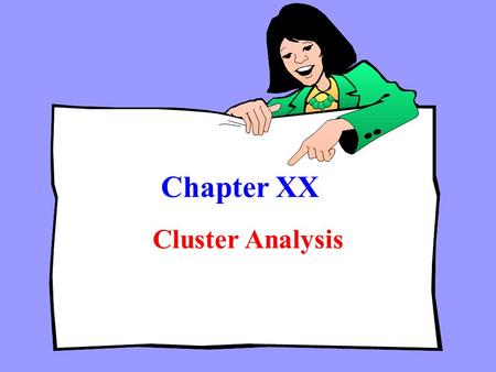 Chapter XX Cluster Analysis. Chapter Outline Chapter Outline 1) Overview 2) Basic Concept 3) Statistics Associated with Cluster Analysis 4) Conducting.