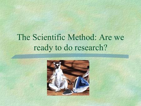 The Scientific Method: Are we ready to do research?