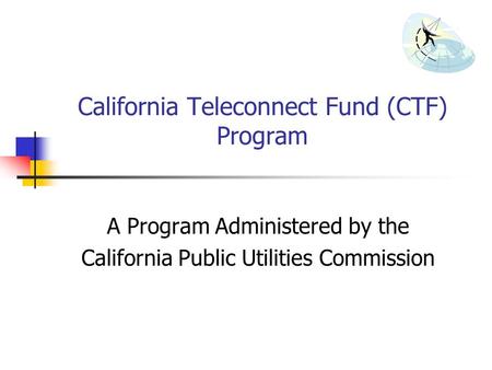 California Teleconnect Fund (CTF) Program A Program Administered by the California Public Utilities Commission.