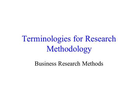 Terminologies for Research Methodology Business Research Methods.