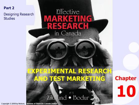 Copyright © 2008 by Nelson, a division of Thomson Canada Limited Chapter 10 Part 2 Designing Research Studies EXPERIMENTAL RESEARCH AND TEST MARKETING.