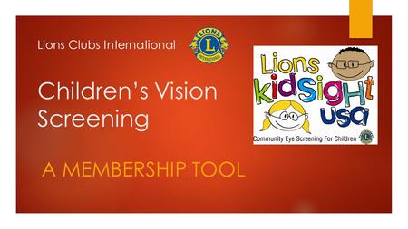 Children’s Vision Screening A MEMBERSHIP TOOL Lions Clubs International.