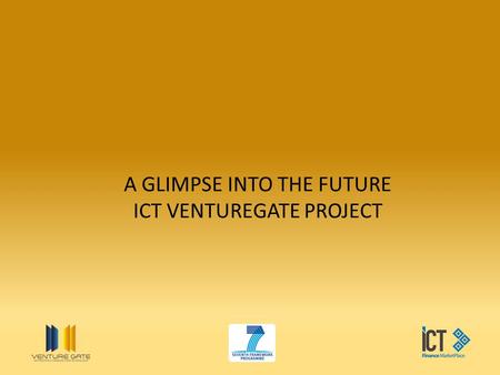 A GLIMPSE INTO THE FUTURE ICT VENTUREGATE PROJECT.