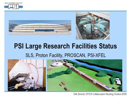 Dirk Zimoch, EPICS Collaboration Meeting October 2008 PSI Large Research Facilities Status SLS, Proton Facility, PROSCAN, PSI-XFEL.