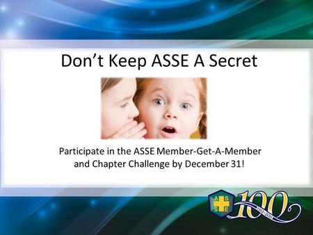 Don’t Keep ASSE A Secret Participate in the ASSE Member-Get-A-Member and Chapter Challenge by December 31!