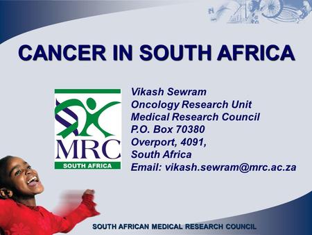 SOUTH AFRICAN MEDICAL RESEARCH COUNCIL CANCER IN SOUTH AFRICA Vikash Sewram Oncology Research Unit Medical Research Council P.O. Box 70380 Overport, 4091,