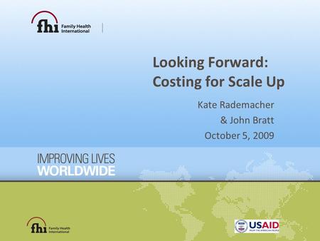 Looking Forward: Costing for Scale Up Kate Rademacher & John Bratt October 5, 2009.