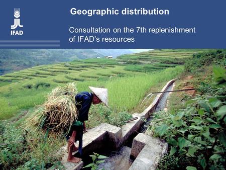 Title Consultation on the 7 th replenishment of IFAD’s resources Geographic distribution Consultation on the 7th replenishment of IFAD’s resources.