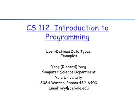 CS 112 Introduction to Programming User-Defined Data Types: Examples Yang (Richard) Yang Computer Science Department Yale University 308A Watson, Phone: