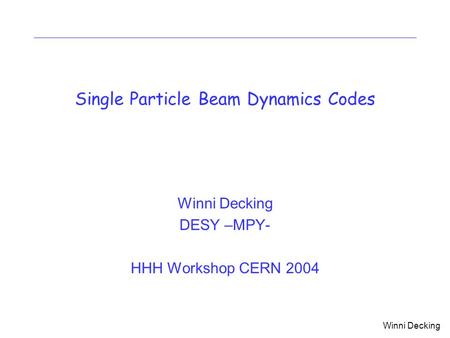 Winni Decking Single Particle Beam Dynamics Codes Winni Decking DESY –MPY- HHH Workshop CERN 2004.