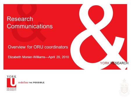 & & YORK RESEARCH Research Communications Overview for ORU coordinators Elizabeth Monier-Williams—April 20, 2010.