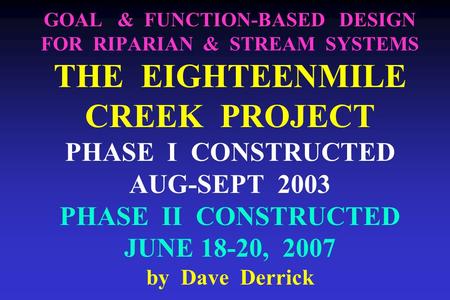 GOAL & FUNCTION-BASED DESIGN FOR RIPARIAN & STREAM SYSTEMS THE EIGHTEENMILE CREEK PROJECT PHASE I CONSTRUCTED AUG-SEPT 2003 PHASE II CONSTRUCTED JUNE 18-20,