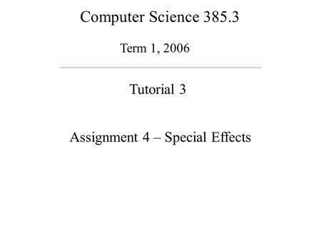 Computer Science 385.3 Term 1, 2006 Tutorial 3 Assignment 4 – Special Effects.