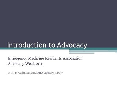 Introduction to Advocacy Emergency Medicine Residents Association Advocacy Week 2011 Created by Alison Haddock, EMRA Legislative Advisor.