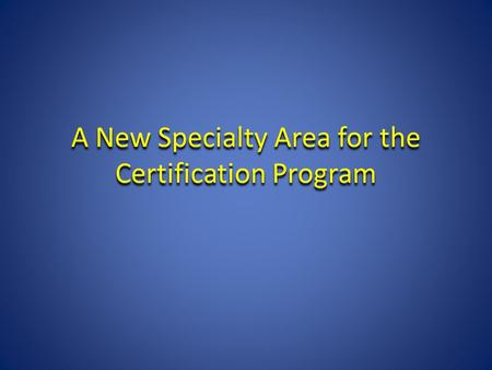 A New Specialty Area for the Certification Program.