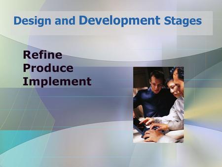 Refine Produce Implement Design and Development Stages.