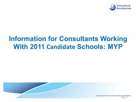 Information for Consultants Working With 2011 Candidate Schools: MYP Page 1.