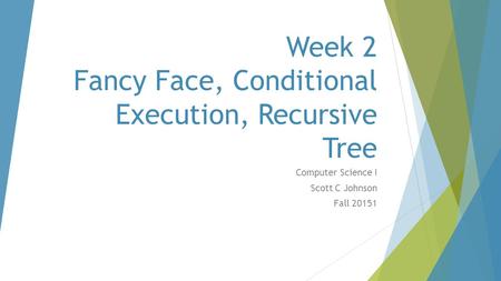 Week 2 Fancy Face, Conditional Execution, Recursive Tree Computer Science I Scott C Johnson Fall 20151.