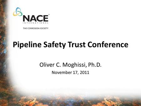 Pipeline Safety Trust Conference Oliver C. Moghissi, Ph.D. November 17, 2011.