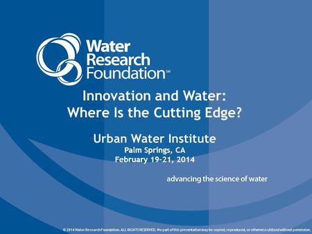 © 2014 Water Research Foundation. ALL RIGHTS RESERVED. © 2014 Water Research Foundation. ALL RIGHTS RESERVED. No part of this presentation may be copied,