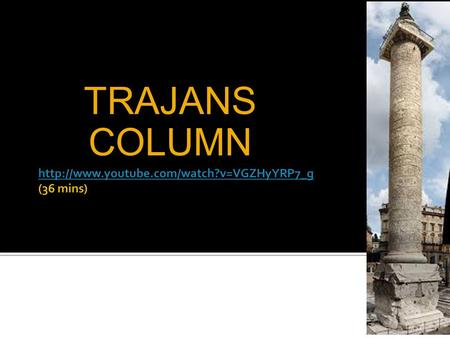 Http://www.youtube.com/watch?v=VGZHyYRP7_g (36 mins) TRAJANS COLUMN http://www.youtube.com/watch?v=VGZHyYRP7_g (36 mins)