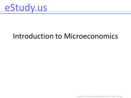 Copyright © 2012, All rights reserved eStudy.us Introduction to Microeconomics.