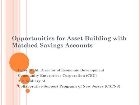 Opportunities for Asset Building with Matched Savings Accounts Peter Stahl, Director of Economic Development Community Enterprises Corporation (CEC) A.