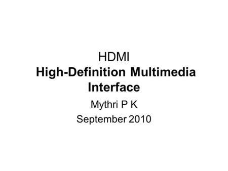 HDMI High-Definition Multimedia Interface Mythri P K September 2010.