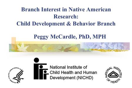 Branch Interest in Native American Research: Child Development & Behavior Branch Peggy McCardle, PhD, MPH.