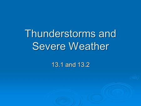 Thunderstorms and Severe Weather 13.1 and 13.2. Thunderstorms  The intensity and duration of thunderstorms depend on local conditions that create them.