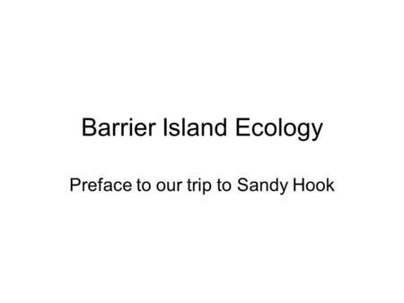 Barrier Island Ecology Preface to our trip to Sandy Hook.