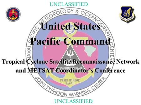 UNCLASSIFIED United States Pacific Command Tropical Cyclone Satellite Reconnaissance Network and METSAT Coordinator’s Conference.