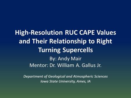 High-Resolution RUC CAPE Values and Their Relationship to Right Turning Supercells By: Andy Mair Mentor: Dr. William A. Gallus Jr. Department of Geological.