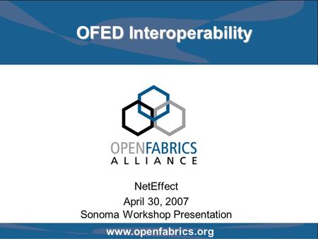 Www.openfabrics.org OFED Interoperability NetEffect April 30, 2007 Sonoma Workshop Presentation.