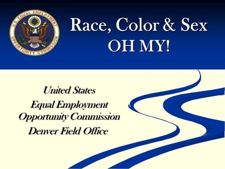 Race, Color & Sex OH MY! United States Equal Employment Opportunity Commission Denver Field Office Denver Field Office.