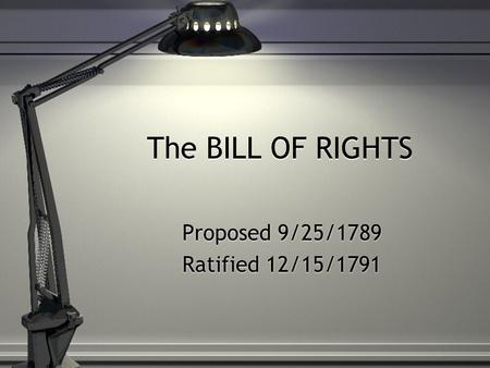 The BILL OF RIGHTS Proposed 9/25/1789 Ratified 12/15/1791 Proposed 9/25/1789 Ratified 12/15/1791.