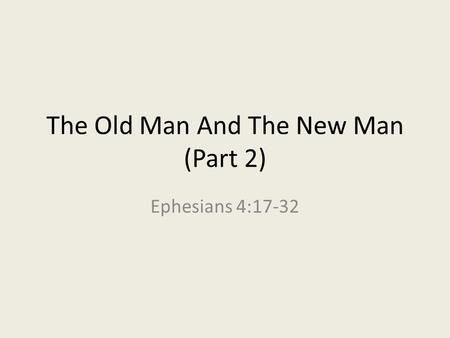 The Old Man And The New Man (Part 2) Ephesians 4:17-32.