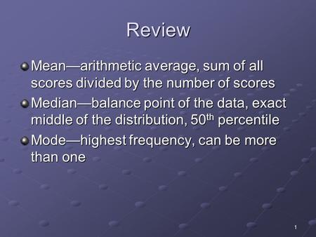 1 Review Mean—arithmetic average, sum of all scores divided by the number of scores Median—balance point of the data, exact middle of the distribution,