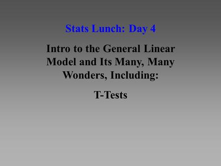 Stats Lunch: Day 4 Intro to the General Linear Model and Its Many, Many Wonders, Including: T-Tests.