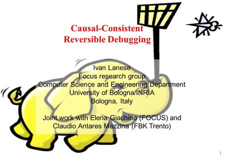 1 Causal-Consistent Reversible Debugging Ivan Lanese Focus research group Computer Science and Engineering Department University of Bologna/INRIA Bologna,