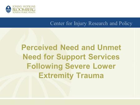 Center for Injury Research and Policy Perceived Need and Unmet Need for Support Services Following Severe Lower Extremity Trauma.