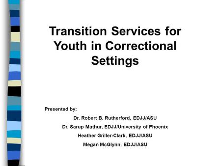 Transition Services for Youth in Correctional Settings Presented by: Dr. Robert B. Rutherford, EDJJ/ASU Dr. Sarup Mathur, EDJJ/University of Phoenix Heather.