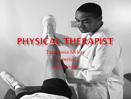 Tarmessia Mckay 6 th period Ms. Wright JOB DESCRIPTIONSKILLS REQUIRED TThey are healthcare professionals who diagnose and treat individuals of all.