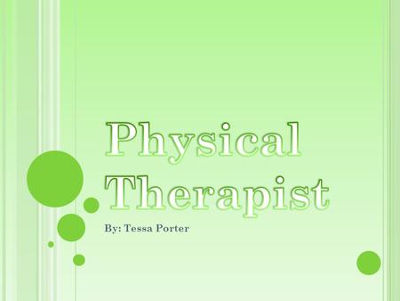 By: Tessa Porter. I am interested in being a PT because I want to help people and make a difference in peoples abilities. Also I want to be in the medical.