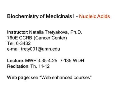 Biochemistry of Medicinals I – Nucleic Acids Instructor: Natalia Tretyakova, Ph.D. 760E CCRB (Cancer Center) Tel. 6-3432  Lecture: