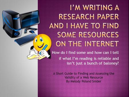 How do I find some and how can I tell if what I’m reading is reliable and isn’t just a bunch of baloney? A Short Guide to Finding and Assessing the Validity.