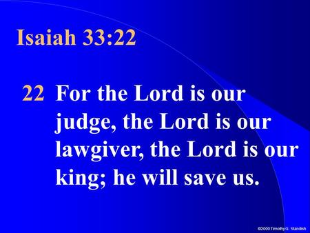 ©2000 Timothy G. Standish Isaiah 33:22 22For the Lord is our judge, the Lord is our lawgiver, the Lord is our king; he will save us.