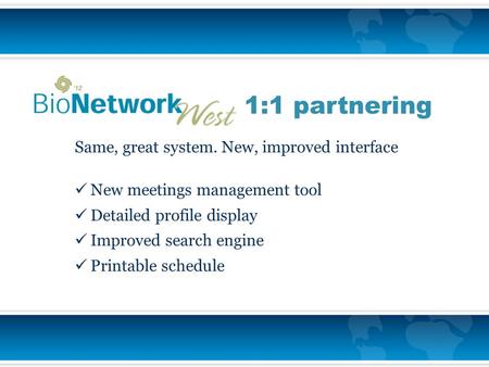 Same, great system. New, improved interface New meetings management tool Detailed profile display Improved search engine Printable schedule 1:1 partnering.