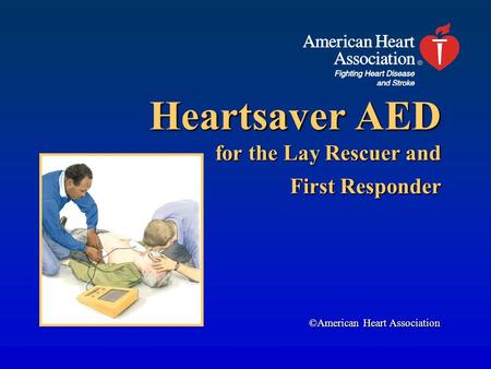 Heartsaver AED for the Lay Rescuer and First Responder ©American Heart Association.